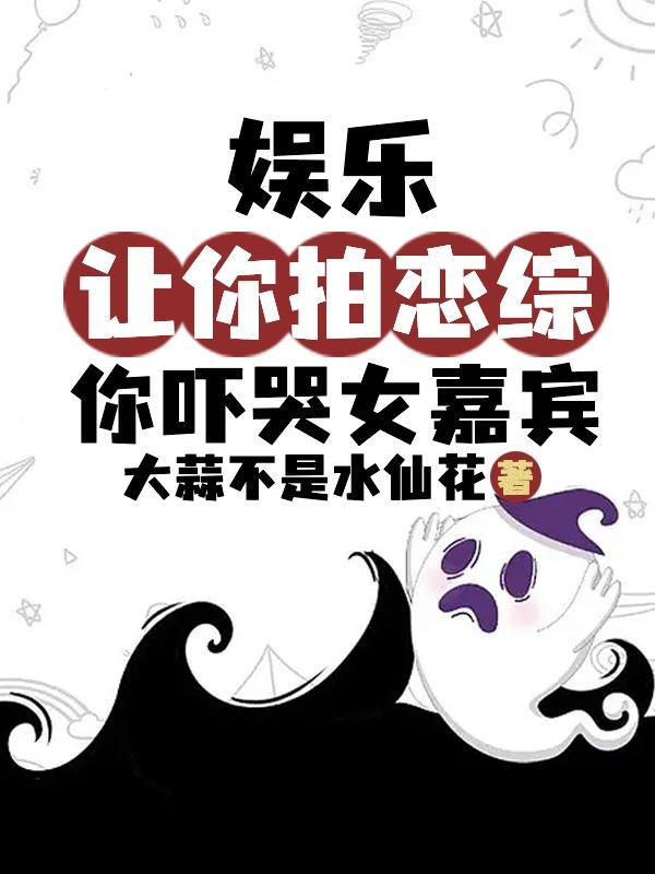 娛樂：讓你拍戀綜，你吓哭女嘉賓